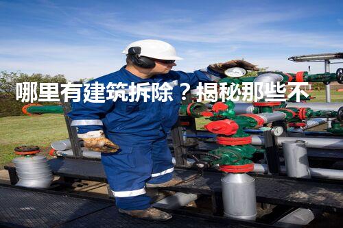 哪里有建筑拆除？揭秘那些不為人知的拆遷故事！